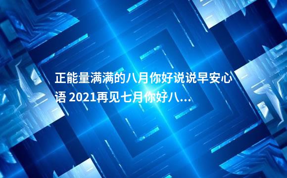 正能量满满的八月你好说说早安心语 2021再见七月你好八月的说说集锦